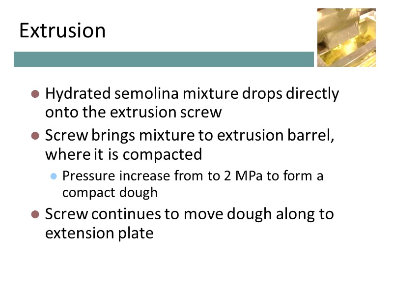 Extrusion Hydrated semolina mixture drops directly onto the extrusion screw Screw brings mixture to Extrusion Hydrated semolina mixture drops directly onto the extrusion screw Screw brings mixture to